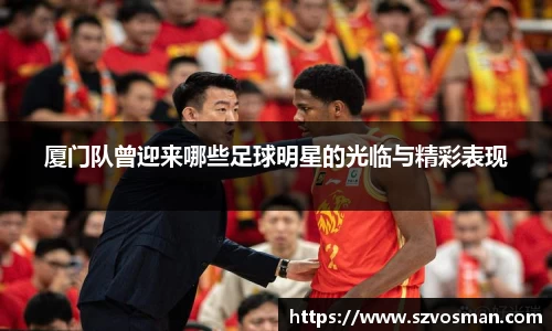 厦门队曾迎来哪些足球明星的光临与精彩表现