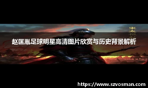 赵匡胤足球明星高清图片欣赏与历史背景解析