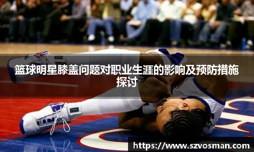 篮球明星膝盖问题对职业生涯的影响及预防措施探讨