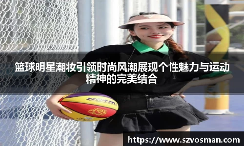 篮球明星潮妆引领时尚风潮展现个性魅力与运动精神的完美结合